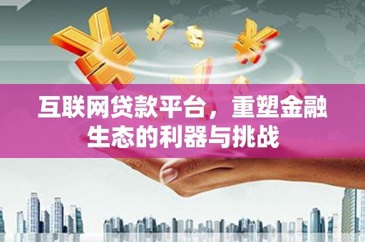 阜新互联网贷款平台，重塑金融生态的利器与挑战