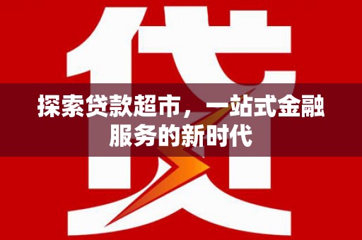阜新探索贷款超市，一站式金融服务的新时代