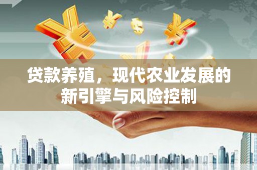 阜新贷款养殖，现代农业发展的新引擎与风险控制