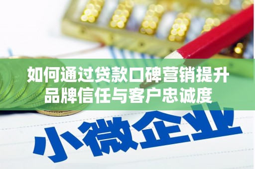 阜新如何通过贷款口碑营销提升品牌信任与客户忠诚度