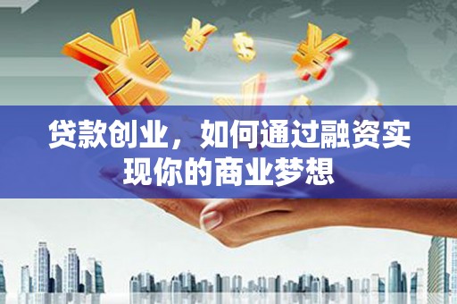 阜新贷款创业，如何通过融资实现你的商业梦想