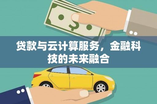 阜新贷款与云计算服务，金融科技的未来融合