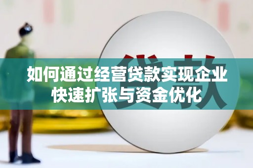 阜新如何通过经营贷款实现企业快速扩张与资金优化
