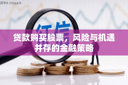阜新贷款购买股票，风险与机遇并存的金融策略