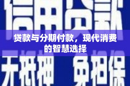 阜新贷款与分期付款，现代消费的智慧选择