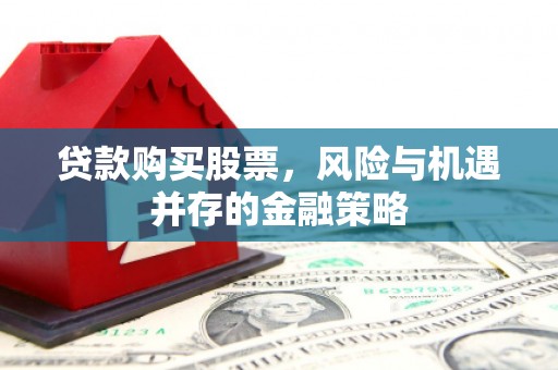 阜新贷款购买股票，风险与机遇并存的金融策略