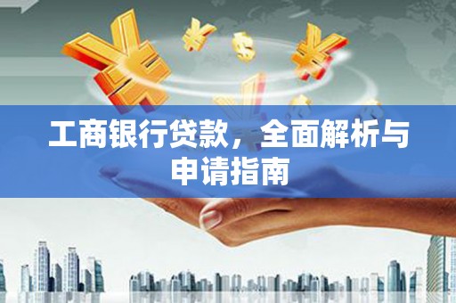 阜新工商银行贷款，全面解析与申请指南