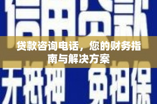 阜新贷款咨询电话，您的财务指南与解决方案