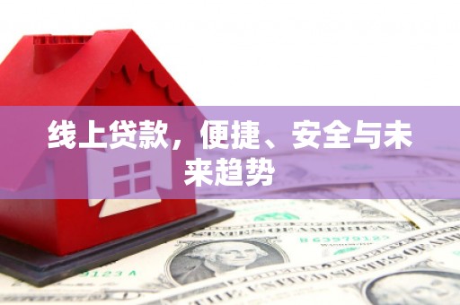 阜新线上贷款，便捷、安全与未来趋势