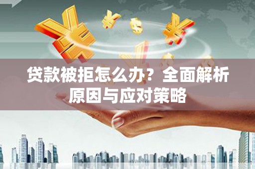 阜新贷款被拒怎么办？全面解析原因与应对策略
