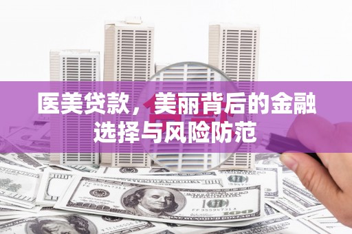 阜新医美贷款，美丽背后的金融选择与风险防范
