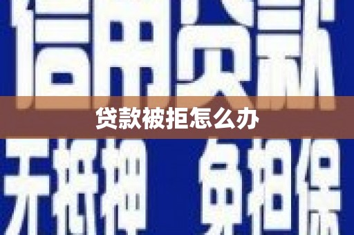 阜新贷款被拒怎么办