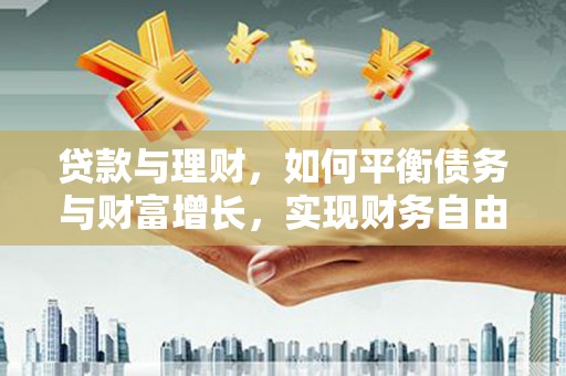 阜新贷款与理财，如何平衡债务与财富增长，实现财务自由